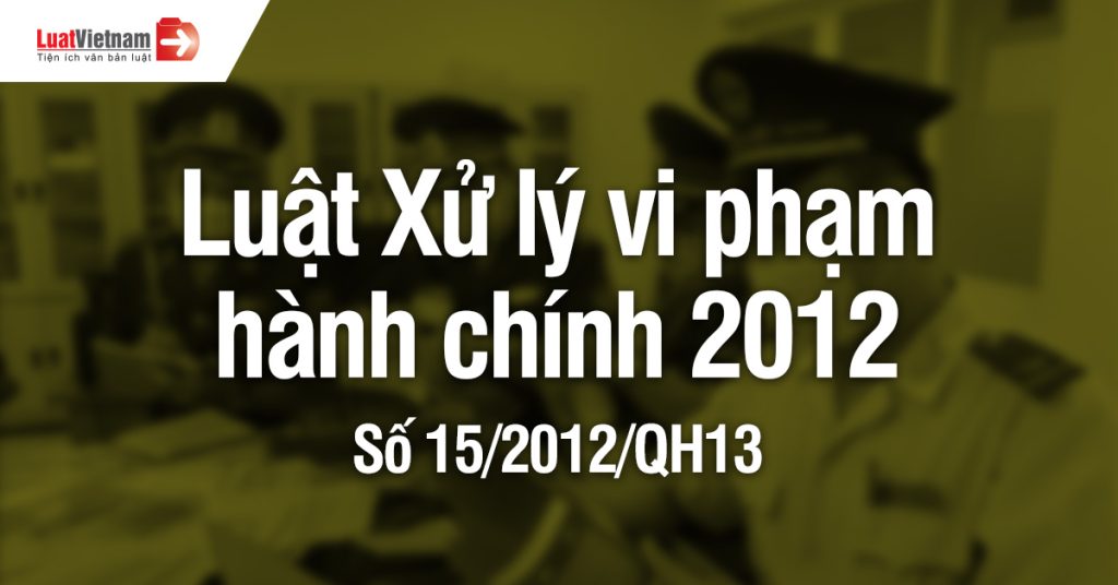 Luật Xử lý vi phạm hành chính 2012 đang áp dụng 2024